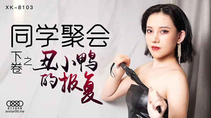 星空传媒-XK8103-同学聚会下卷之丑小鸭的报复【姜北柠